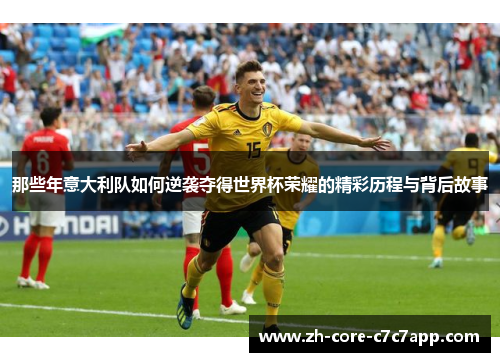 那些年意大利队如何逆袭夺得世界杯荣耀的精彩历程与背后故事