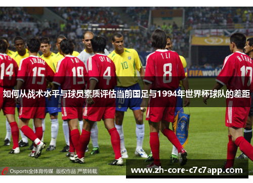 如何从战术水平与球员素质评估当前国足与1994年世界杯球队的差距