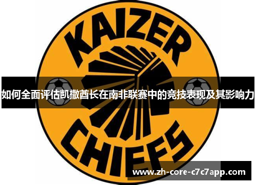 如何全面评估凯撒酋长在南非联赛中的竞技表现及其影响力