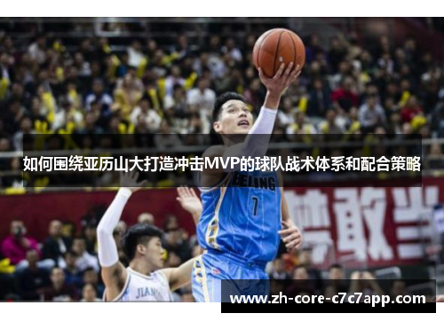 如何围绕亚历山大打造冲击MVP的球队战术体系和配合策略