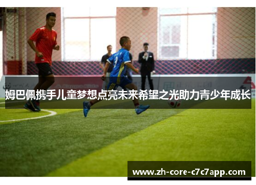 姆巴佩携手儿童梦想点亮未来希望之光助力青少年成长