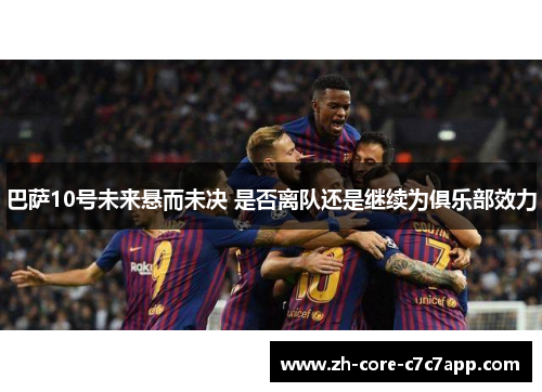 巴萨10号未来悬而未决 是否离队还是继续为俱乐部效力