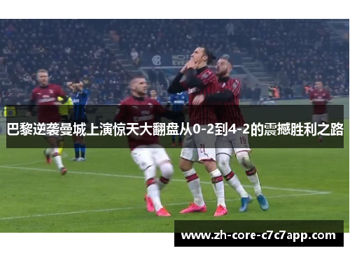 巴黎逆袭曼城上演惊天大翻盘从0-2到4-2的震撼胜利之路