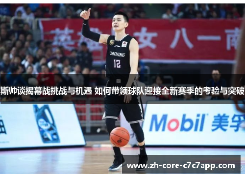 斯帅谈揭幕战挑战与机遇 如何带领球队迎接全新赛季的考验与突破 斯帅谈揭幕战挑战与机遇 如何带领球队迎接全新赛季的考验与突破