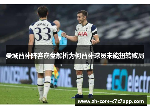 曼城替补阵容崩盘解析为何替补球员未能扭转败局 曼城替补阵容崩盘解析为何替补球员未能扭转败局