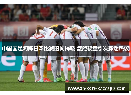 中国国足对阵日本比赛时间揭晓 激烈较量引发球迷热议 中国国足对阵日本比赛时间揭晓 激烈较量引发球迷热议