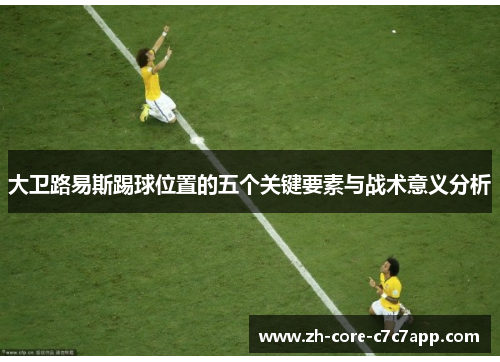 大卫路易斯踢球位置的五个关键要素与战术意义分析