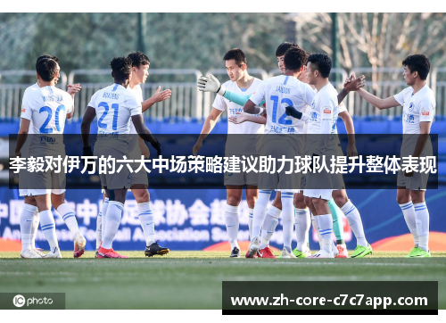 李毅对伊万的六大中场策略建议助力球队提升整体表现 李毅对伊万的六大中场策略建议助力球队提升整体表现