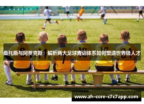 桑托斯与阿贾克斯:解析两大足球青训体系如何塑造世界级人才 桑托斯与阿贾克斯:解析两大足球青训体系如何塑造世界级人才