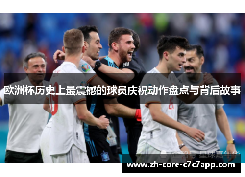欧洲杯历史上最震撼的球员庆祝动作盘点与背后故事 欧洲杯历史上最震撼的球员庆祝动作盘点与背后故事