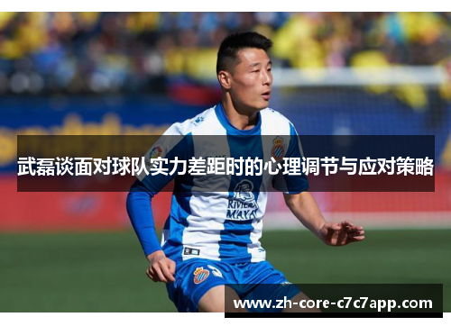武磊谈面对球队实力差距时的心理调节与应对策略