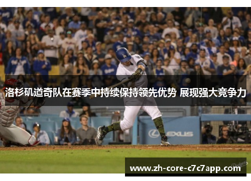 洛杉矶道奇队在赛季中持续保持领先优势 展现强大竞争力 洛杉矶道奇队在赛季中持续保持领先优势 展现强大竞争力