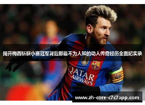 揭开梅西斩获小赛冠军背后那些不为人知的动人传奇经历全面纪实录