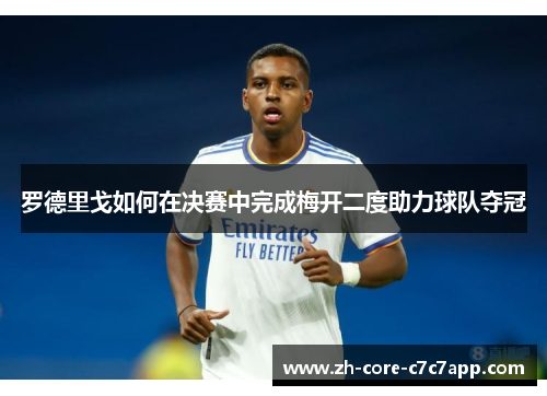 罗德里戈如何在决赛中完成梅开二度助力球队夺冠 罗德里戈如何在决赛中完成梅开二度助力球队夺冠