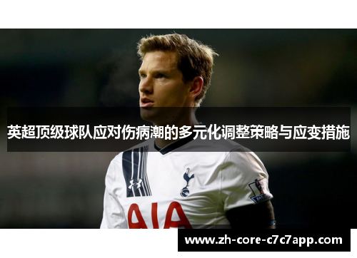英超顶级球队应对伤病潮的多元化调整策略与应变措施 英超顶级球队应对伤病潮的多元化调整策略与应变措施