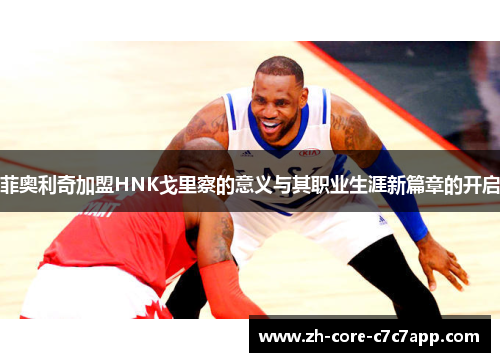 菲奥利奇加盟HNK戈里察的意义与其职业生涯新篇章的开启 菲奥利奇加盟HNK戈里察的意义与其职业生涯新篇章的开启