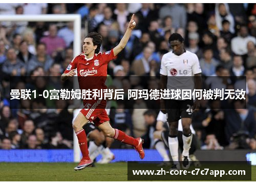 曼联1-0富勒姆胜利背后 阿玛德进球因何被判无效