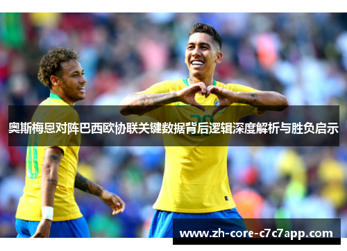 奥斯梅恩对阵巴西欧协联关键数据背后逻辑深度解析与胜负启示