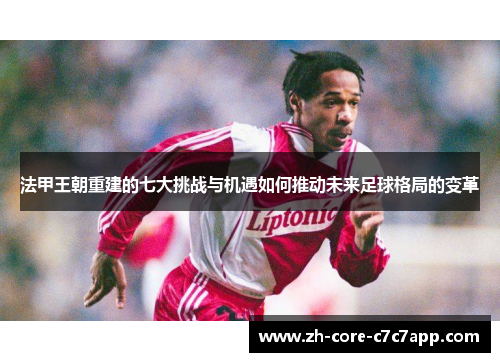 法甲王朝重建的七大挑战与机遇如何推动未来足球格局的变革