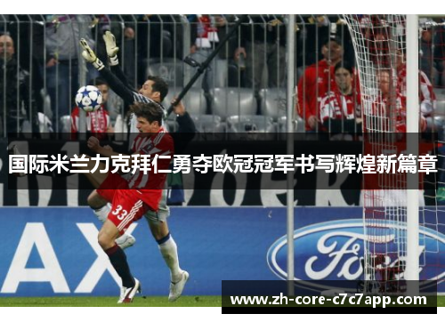 国际米兰力克拜仁勇夺欧冠冠军书写辉煌新篇章