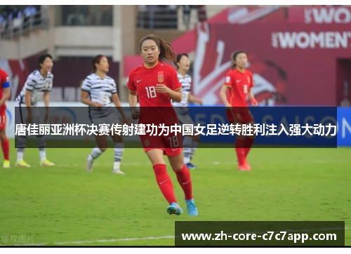 唐佳丽亚洲杯决赛传射建功为中国女足逆转胜利注入强大动力