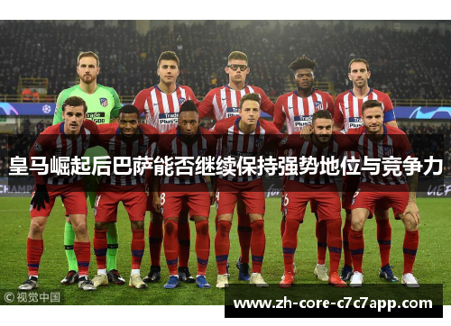 皇马崛起后巴萨能否继续保持强势地位与竞争力