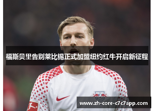 福斯贝里告别莱比锡正式加盟纽约红牛开启新征程