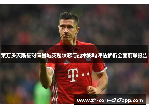 莱万多夫斯基对阵曼城英超状态与战术影响评估解析全面前瞻报告 莱万多夫斯基对阵曼城英超状态与战术影响评估解析全面前瞻报告