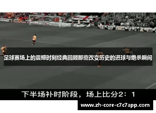 足球赛场上的震撼时刻经典回顾那些改变历史的进球与绝杀瞬间 足球赛场上的震撼时刻经典回顾那些改变历史的进球与绝杀瞬间