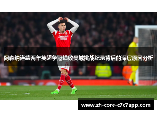 阿森纳连续两年英超争冠惜败曼城挑战纪录背后的深层原因分析 阿森纳连续两年英超争冠惜败曼城挑战纪录背后的深层原因分析