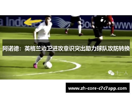 阿诺德:英格兰边卫进攻意识突出助力球队攻防转换 阿诺德:英格兰边卫进攻意识突出助力球队攻防转换