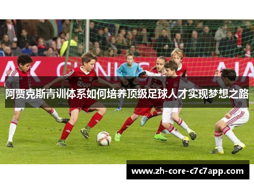 阿贾克斯青训体系如何培养顶级足球人才实现梦想之路 阿贾克斯青训体系如何培养顶级足球人才实现梦想之路