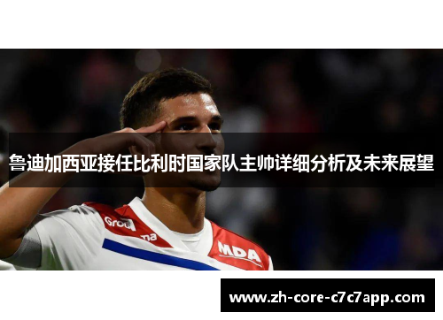鲁迪加西亚接任比利时国家队主帅详细分析及未来展望 鲁迪加西亚接任比利时国家队主帅详细分析及未来展望